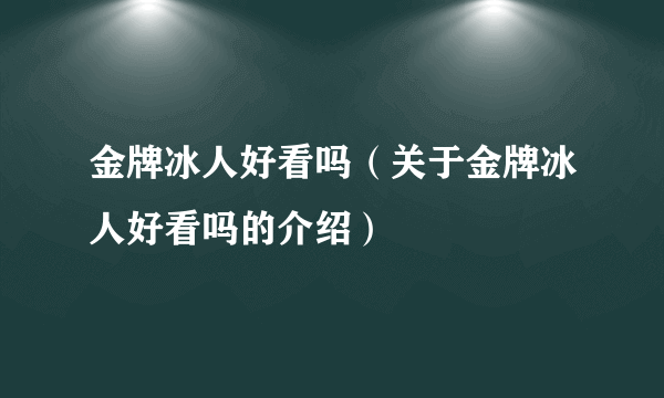 金牌冰人好看吗（关于金牌冰人好看吗的介绍）