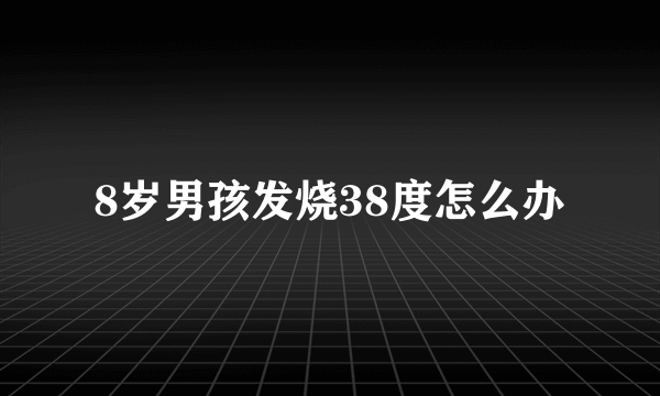 8岁男孩发烧38度怎么办