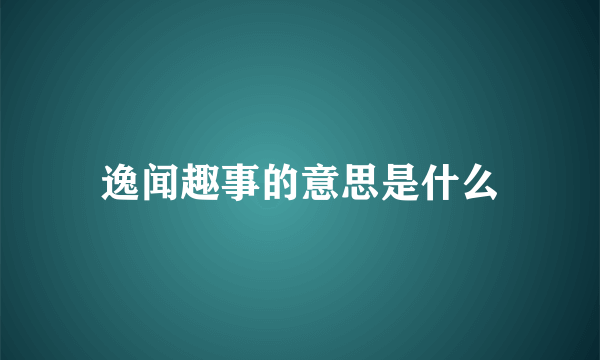 逸闻趣事的意思是什么