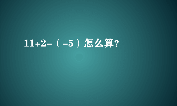 11+2-（-5）怎么算？