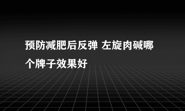 预防减肥后反弹 左旋肉碱哪个牌子效果好