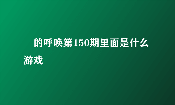 囧的呼唤第150期里面是什么游戏