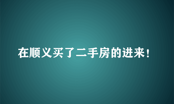 在顺义买了二手房的进来！