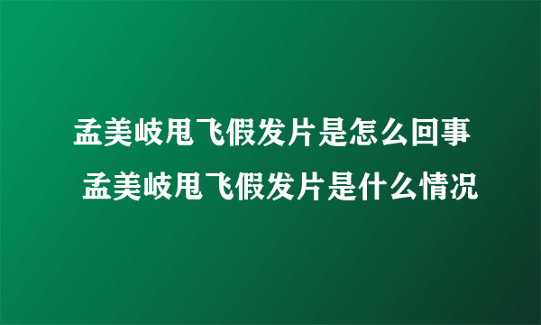 孟美岐甩飞假发片是怎么回事 孟美岐甩飞假发片是什么情况