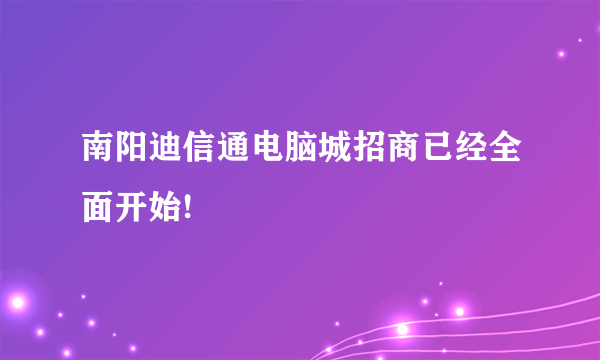 南阳迪信通电脑城招商已经全面开始!