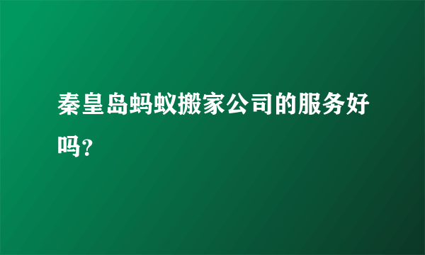 秦皇岛蚂蚁搬家公司的服务好吗？