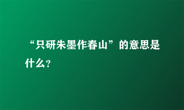 “只研朱墨作春山”的意思是什么？