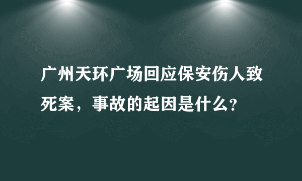 广州天环广场回应保安伤人致死案，事故的起因是什么？