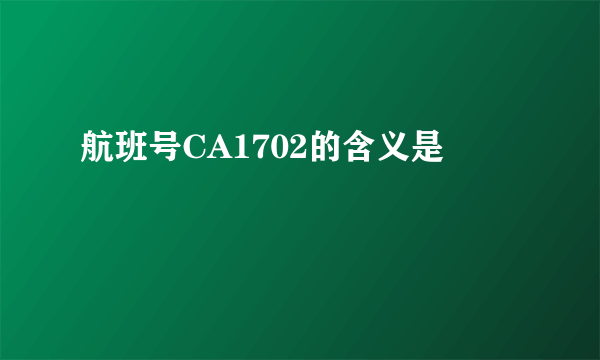 航班号CA1702的含义是