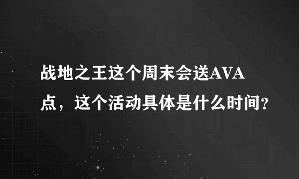 战地之王这个周末会送AVA点，这个活动具体是什么时间？