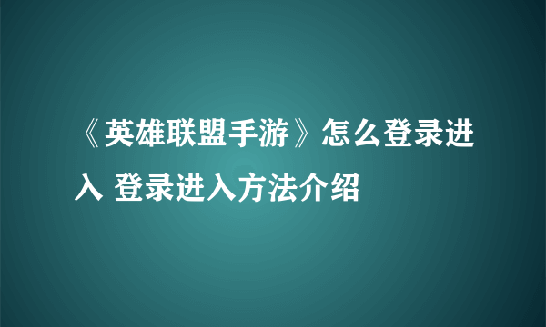 《英雄联盟手游》怎么登录进入 登录进入方法介绍