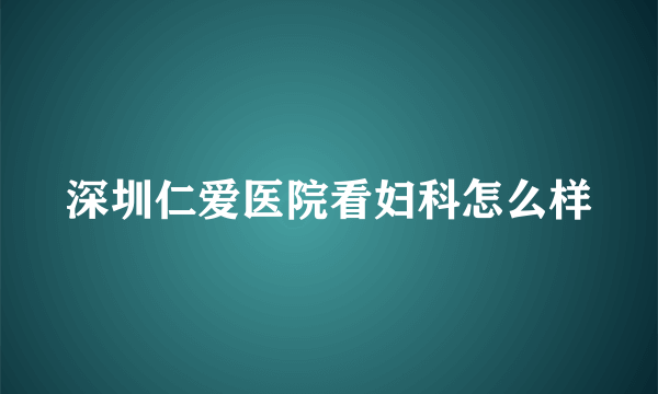 深圳仁爱医院看妇科怎么样