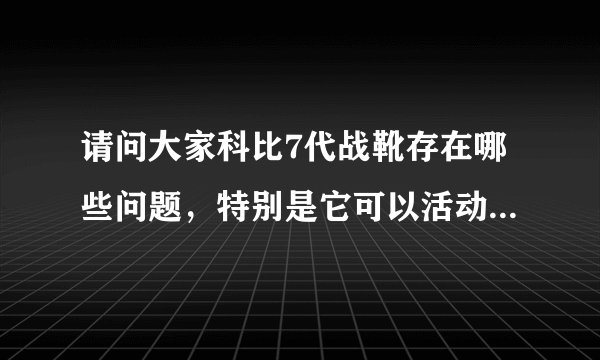 请问大家科比7代战靴存在哪些问题，特别是它可以活动的鞋舌头？