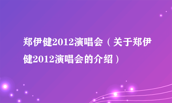 郑伊健2012演唱会（关于郑伊健2012演唱会的介绍）