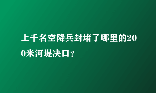 上千名空降兵封堵了哪里的200米河堤决口？