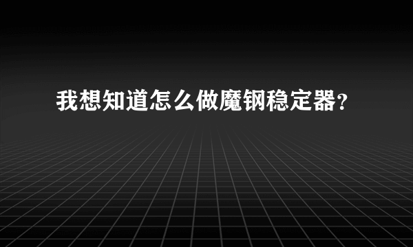 我想知道怎么做魔钢稳定器？