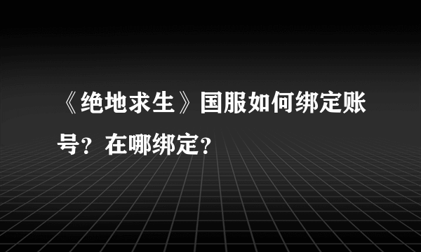 《绝地求生》国服如何绑定账号？在哪绑定？