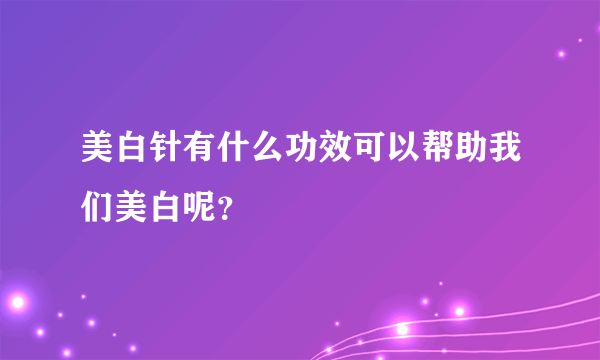 美白针有什么功效可以帮助我们美白呢？