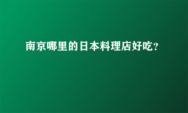 南京哪里的日本料理店好吃？