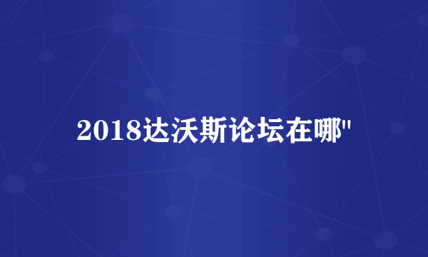 2018达沃斯论坛在哪