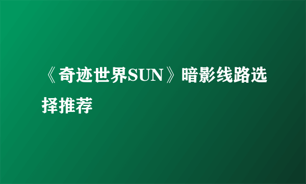 《奇迹世界SUN》暗影线路选择推荐