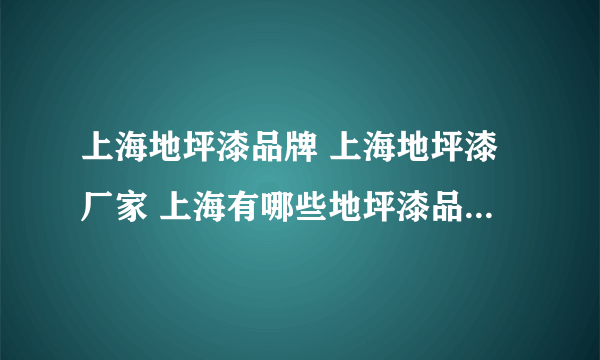 上海地坪漆品牌 上海地坪漆厂家 上海有哪些地坪漆品牌【品牌库】