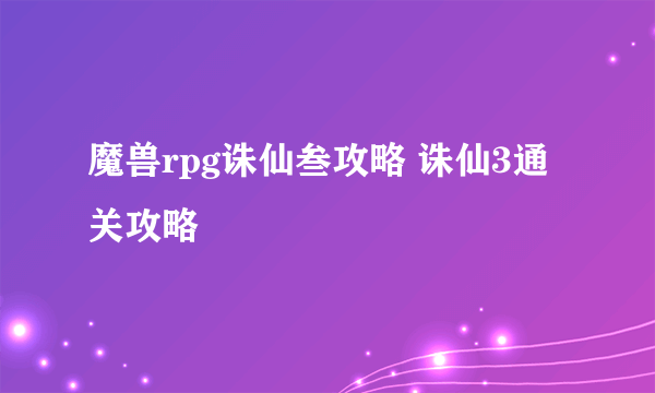 魔兽rpg诛仙叁攻略 诛仙3通关攻略