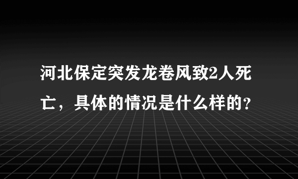 河北保定突发龙卷风致2人死亡，具体的情况是什么样的？