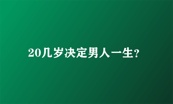 20几岁决定男人一生？