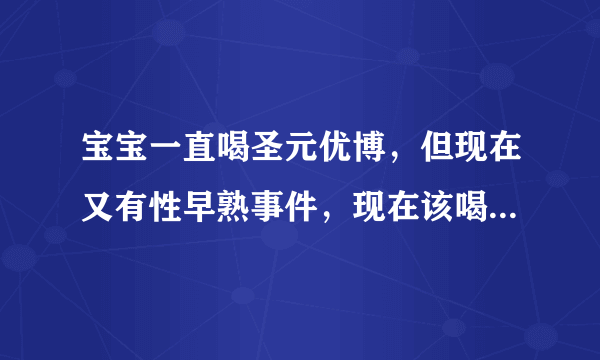 宝宝一直喝圣元优博，但现在又有性早熟事件，现在该喝什么奶粉安全啊！！