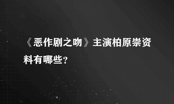 《恶作剧之吻》主演柏原崇资料有哪些？