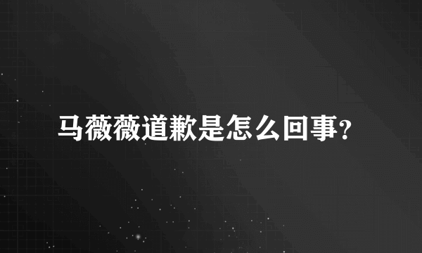 马薇薇道歉是怎么回事？