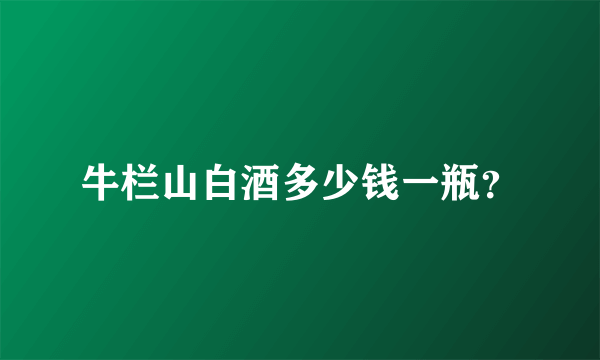 牛栏山白酒多少钱一瓶？