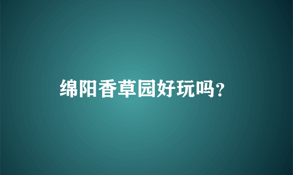 绵阳香草园好玩吗？