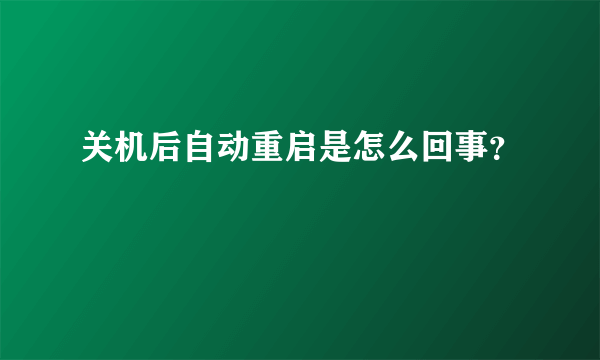 关机后自动重启是怎么回事？