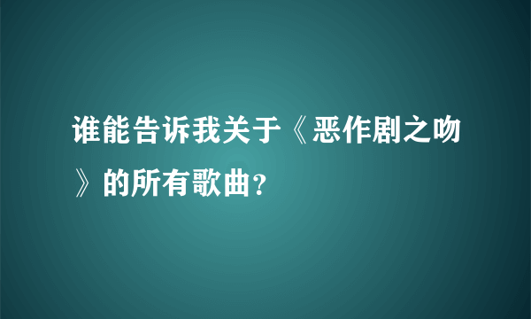 谁能告诉我关于《恶作剧之吻》的所有歌曲？