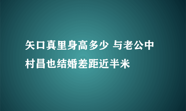 矢口真里身高多少 与老公中村昌也结婚差距近半米