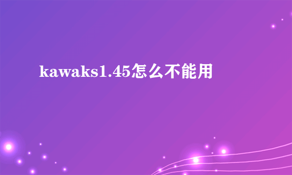 kawaks1.45怎么不能用