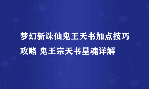 梦幻新诛仙鬼王天书加点技巧攻略 鬼王宗天书星魂详解