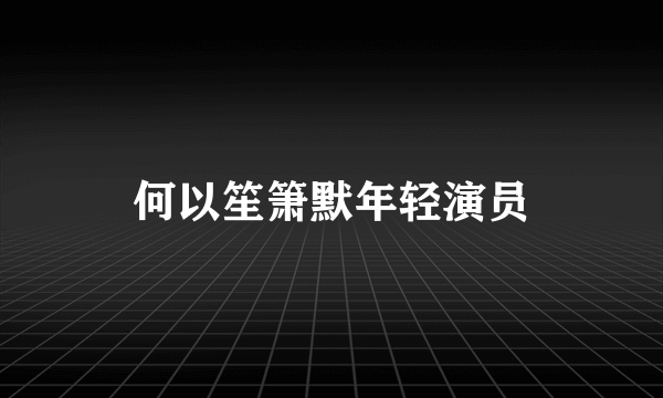 何以笙箫默年轻演员