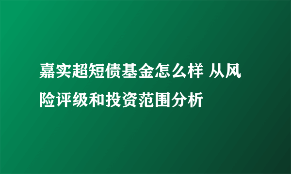 嘉实超短债基金怎么样 从风险评级和投资范围分析