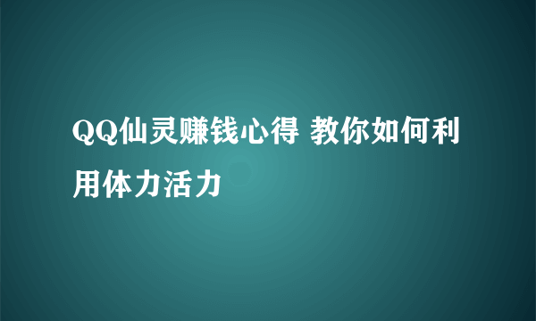 QQ仙灵赚钱心得 教你如何利用体力活力