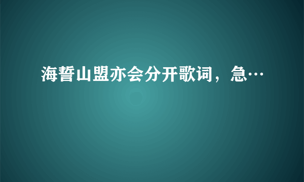 海誓山盟亦会分开歌词，急…