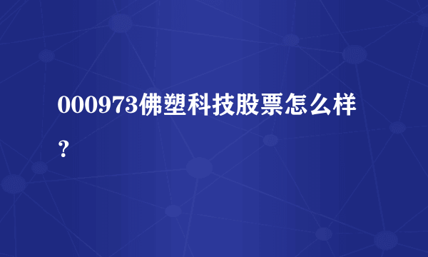 000973佛塑科技股票怎么样？