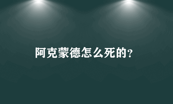 阿克蒙德怎么死的？