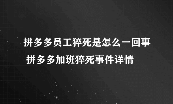 拼多多员工猝死是怎么一回事 拼多多加班猝死事件详情