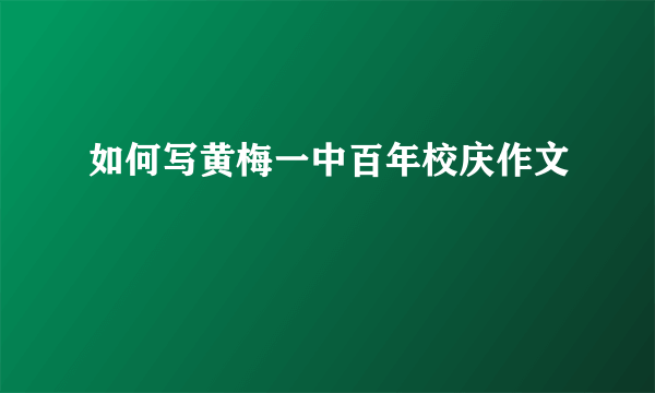 如何写黄梅一中百年校庆作文