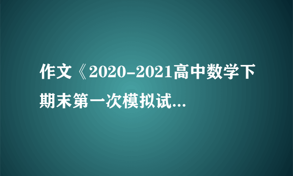 作文《2020-2021高中数学下期末第一次模拟试题(及答案)(14)》