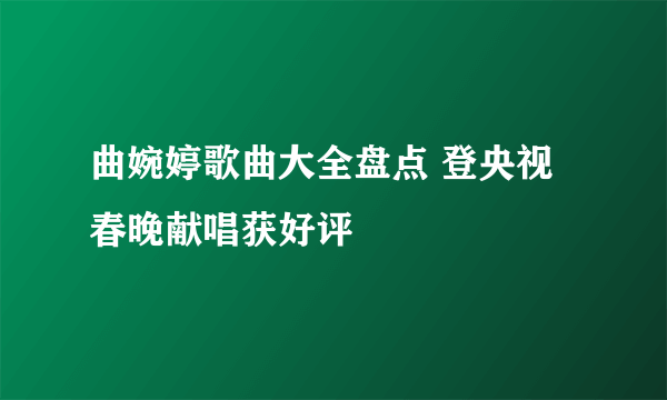 曲婉婷歌曲大全盘点 登央视春晚献唱获好评