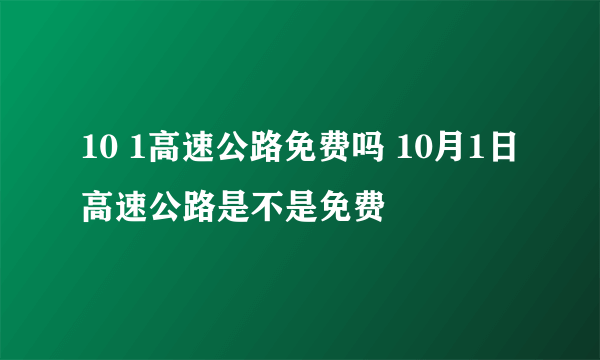 10 1高速公路免费吗 10月1日高速公路是不是免费